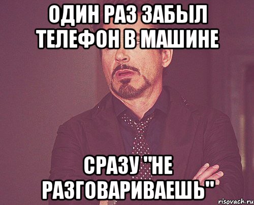 один раз забыл телефон в машине сразу "не разговариваешь", Мем твое выражение лица