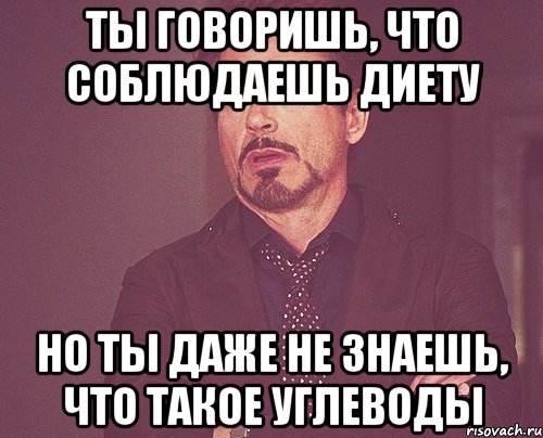 ты говоришь, что соблюдаешь диету но ты даже не знаешь, что такое углеводы, Мем твое выражение лица