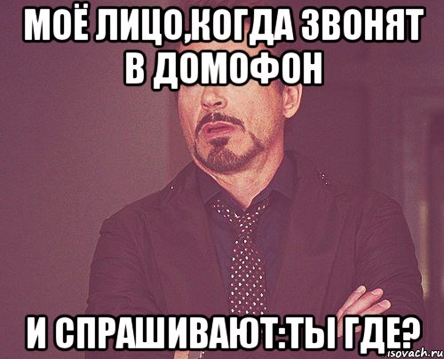 Моё лицо,когда звонят в домофон И спрашивают:Ты где?, Мем твое выражение лица