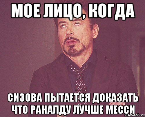 Мое лицо, когда Сизова пытается доказать что Раналду лучше Месси, Мем твое выражение лица