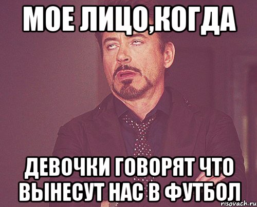 Мое лицо,когда Девочки говорят что вынесут нас в футбол, Мем твое выражение лица