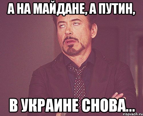 а на Майдане, а Путин, в Украине снова..., Мем твое выражение лица