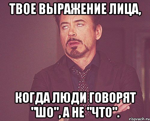 Твое выражение лица, когда люди говорят "шо", а не "что"., Мем твое выражение лица