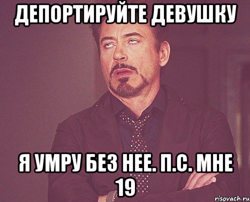 депортируйте девушку я умру без нее. п.с. мне 19, Мем твое выражение лица