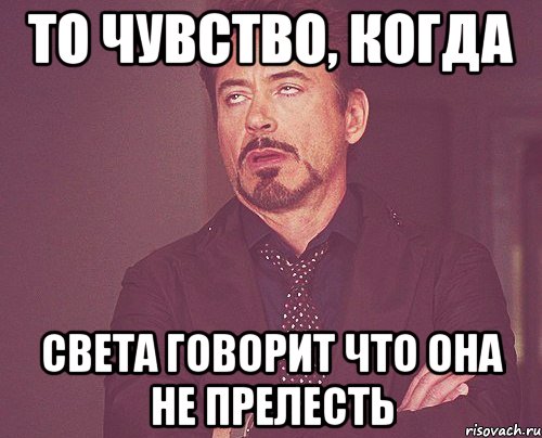 то чувство, когда Света говорит что она не прелесть, Мем твое выражение лица