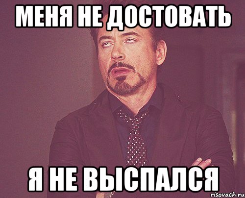 меня не достовать я не выспался, Мем твое выражение лица