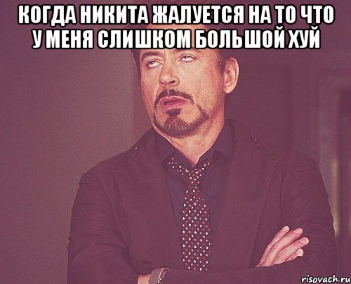 когда никита жалуется на то что у меня слишком большой хуй , Мем твое выражение лица