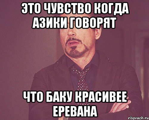 Это чувство когда азики говорят что Баку красивее Еревана, Мем твое выражение лица