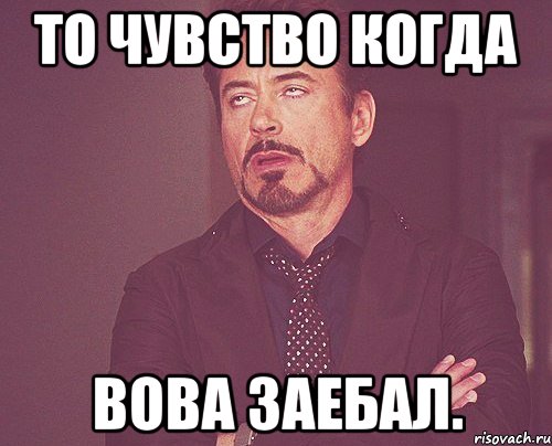 То чувство когда Вова заебал., Мем твое выражение лица