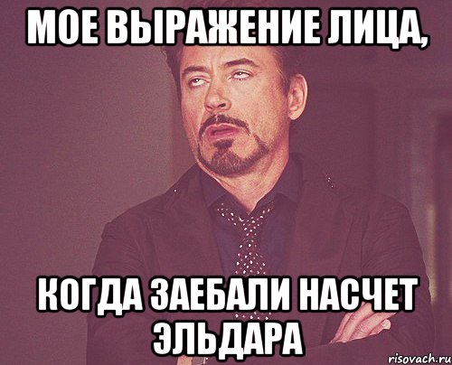 Мое выражение лица, когда заебали насчет Эльдара, Мем твое выражение лица