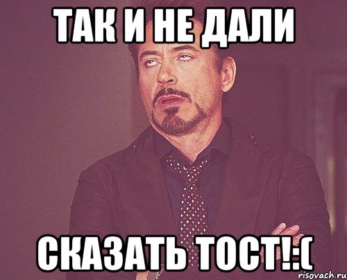 Так и не дали сказать тост!:(, Мем твое выражение лица