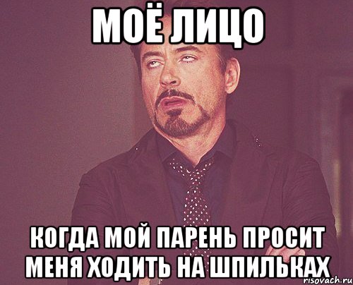 Моё лицо когда мой парень просит меня ходить на шпильках, Мем твое выражение лица