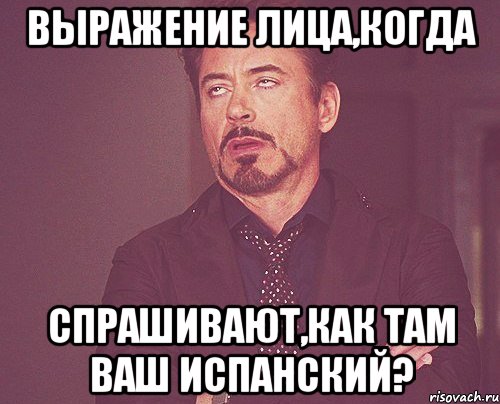 Выражение лица,когда спрашивают,как там ваш испанский?, Мем твое выражение лица