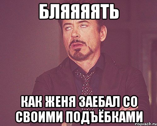 Бляяяять Как женя заебал со своими подъёбками, Мем твое выражение лица