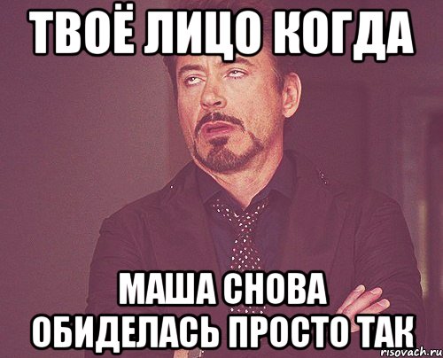 Твоё лицо когда Маша снова обиделась просто так, Мем твое выражение лица