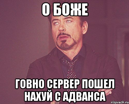 О БОЖЕ ГОВНО СЕРВЕР ПОШЕЛ НАХУЙ С АДВАНСА, Мем твое выражение лица