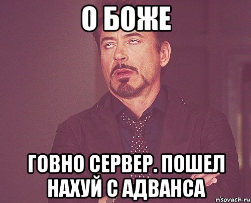 О БОЖЕ ГОВНО СЕРВЕР. ПОШЕЛ НАХУЙ С АДВАНСА, Мем твое выражение лица