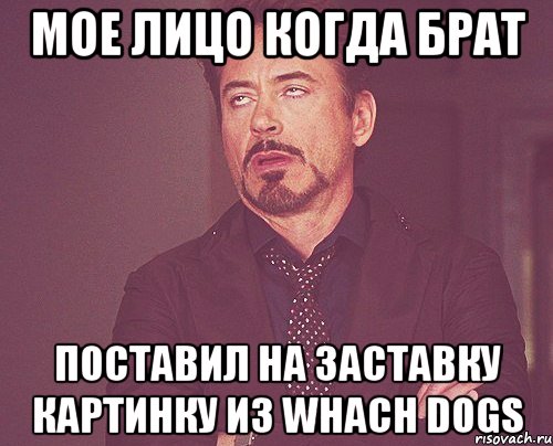 мое лицо когда брат поставил на заставку картинку из whach dogs, Мем твое выражение лица