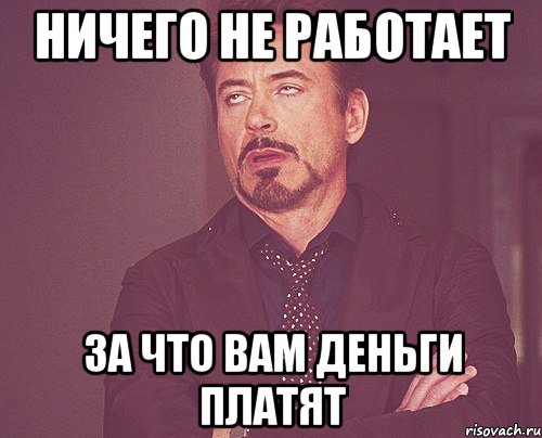 ничего не работает за что вам деньги платят, Мем твое выражение лица