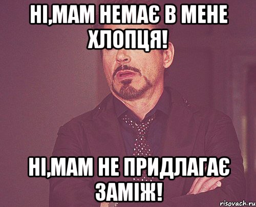 ні,мам немає в мене хлопця! ні,мам не придлагає заміж!, Мем твое выражение лица