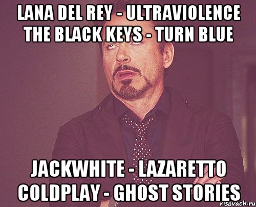 Lana del rey - ultraviolence the black keys - turn blue jackwhite - lazaretto coldplay - ghost stories, Мем твое выражение лица