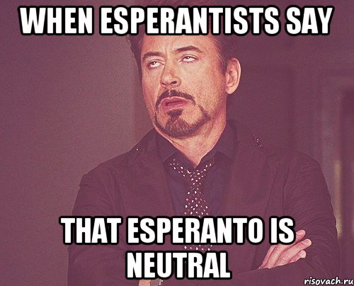 when esperantists say that Esperanto is neutral, Мем твое выражение лица