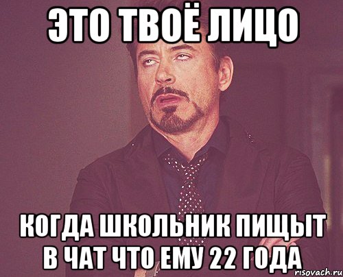 это твоё лицо когда школьник пищыт в чат что ему 22 года, Мем твое выражение лица