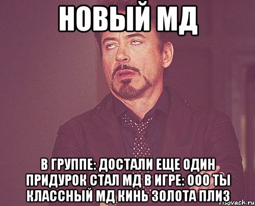 новый мд в группе: достали еще один придурок стал мд в игре: ооо ты классный мд кинь золота плиз, Мем твое выражение лица