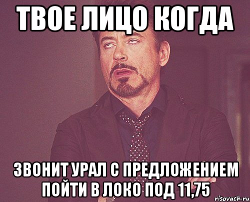 ТВОЕ ЛИЦО КОГДА ЗВОНИТ УРАЛ С ПРЕДЛОЖЕНИЕМ ПОЙТИ В ЛОКО ПОД 11,75, Мем твое выражение лица