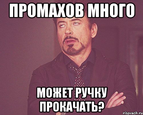 Промахов много Может ручку прокачать?, Мем твое выражение лица