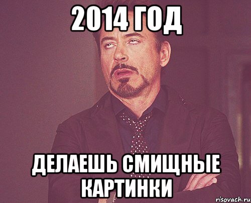 2014 ГОД ДЕЛАЕШЬ СМИЩНЫЕ КАРТИНКИ, Мем твое выражение лица