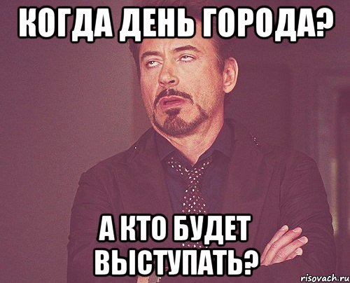 Когда день города? А кто будет выступать?, Мем твое выражение лица