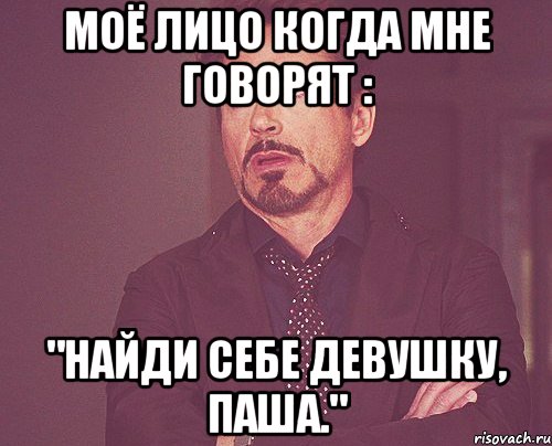 Моё лицо когда мне говорят : "Найди себе девушку, Паша.", Мем твое выражение лица