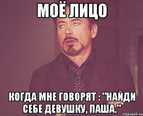 Моё лицо когда мне говорят : "Найди себе девушку, Паша.", Мем твое выражение лица