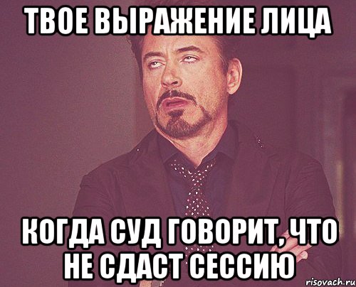 твое выражение лица когда Суд говорит, что не сдаст сессию, Мем твое выражение лица