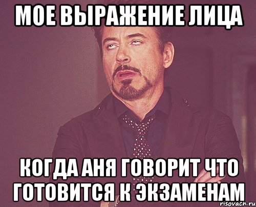 Мое выражение лица Когда Аня говорит что готовится к экзаменам, Мем твое выражение лица