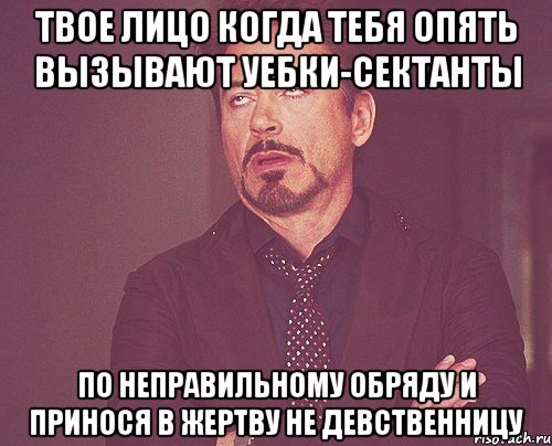 Твое лицо когда тебя опять вызывают уебки-сектанты По неправильному обряду и принося в жертву не девственницу, Мем твое выражение лица