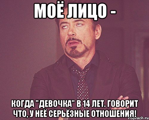 Моё лицо - когда "девочка" в 14 лет. Говорит что, У неё серьёзные отношения!, Мем твое выражение лица