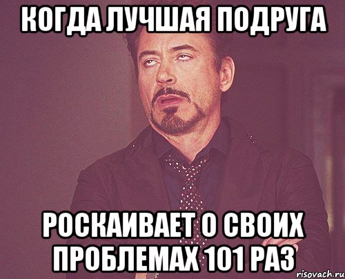 когда лучшая подруга роскаивает о своих проблемах 101 раз, Мем твое выражение лица