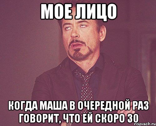 Мое лицо Когда Маша в очередной раз говорит, что ей скоро 30, Мем твое выражение лица