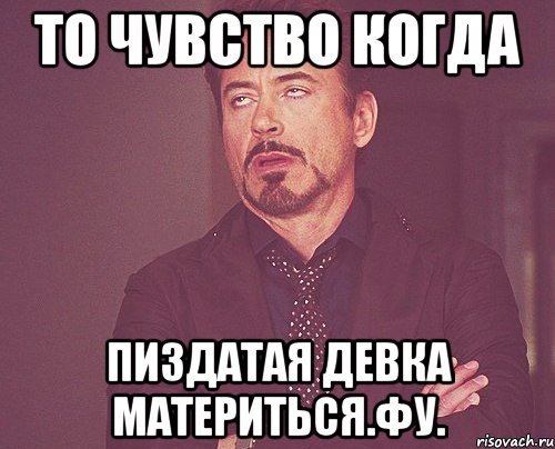 То чувство когда пиздатая девка материться.Фу., Мем твое выражение лица