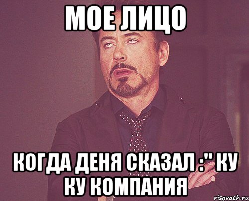 мое лицо когда деня сказал :" ку ку компания, Мем твое выражение лица