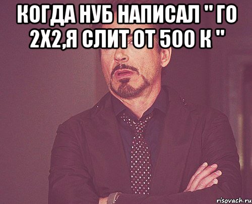 Когда нуб написал " Го 2х2,я слит от 500 к " , Мем твое выражение лица