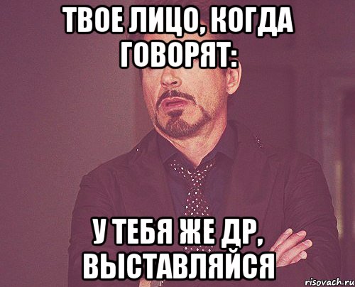 твое лицо, когда говорят: у тебя же др, выставляйся, Мем твое выражение лица