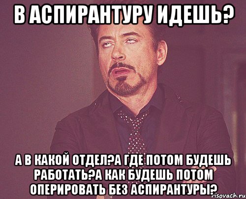 В аспирантуру идешь? А в какой отдел?а где потом будешь работать?а как будешь потом оперировать без аспирантуры?, Мем твое выражение лица