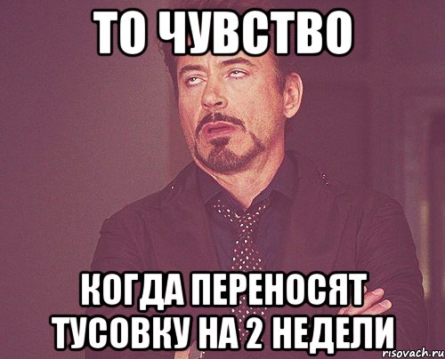 то чувство когда переносят тусовку на 2 недели, Мем твое выражение лица