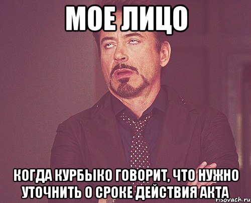 Мое лицо когда Курбыко говорит, что нужно уточнить о сроке действия акта, Мем твое выражение лица