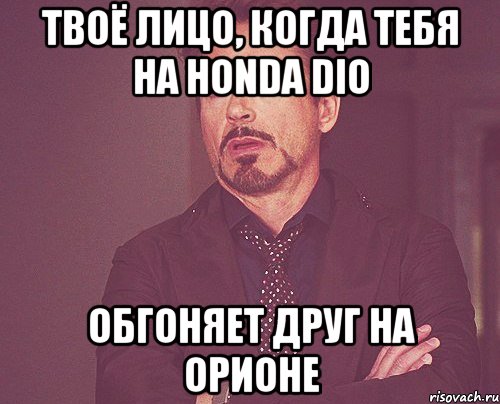 Твоё лицо, когда тебя на Honda Dio Обгоняет друг на Орионе, Мем твое выражение лица