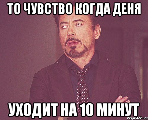 то чувство когда деня уходит на 10 минут, Мем твое выражение лица