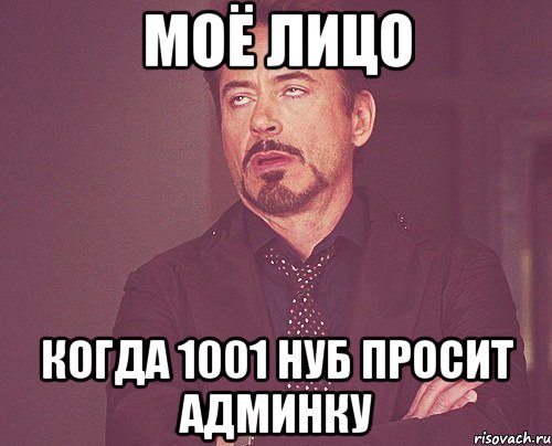 моё лицо когда 1001 нуб просит админку, Мем твое выражение лица